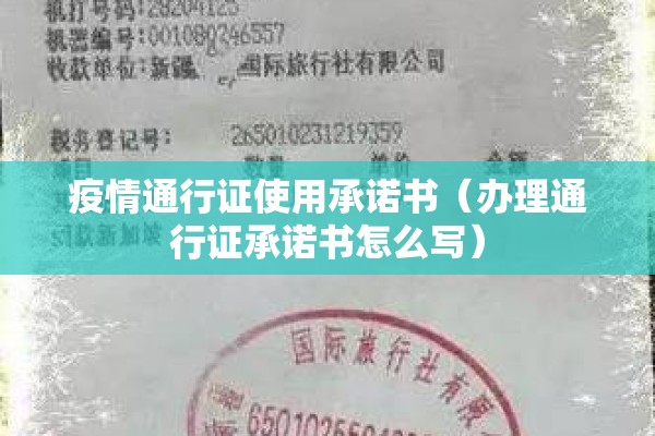 疫情通行证使用承诺书（办理通行证承诺书怎么写）