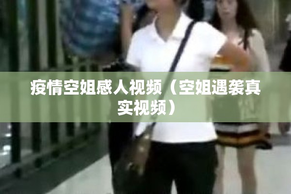 疫情空姐感人视频（空姐遇袭真实视频）