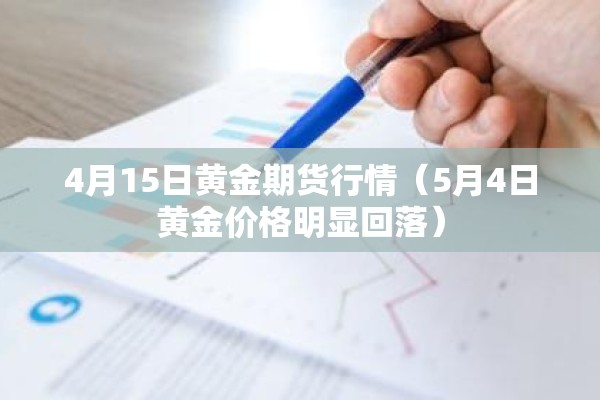4月15日黄金期货行情（5月4日黄金价格明显回落）