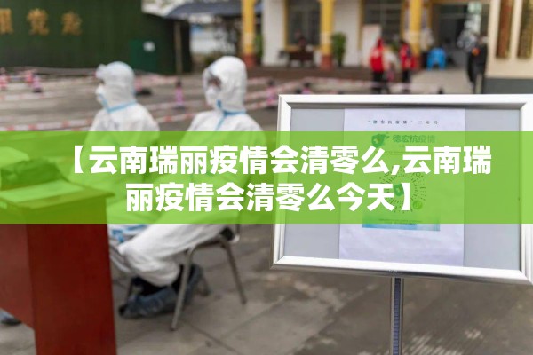 【云南瑞丽疫情会清零么,云南瑞丽疫情会清零么今天】