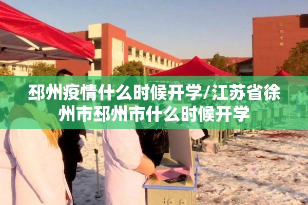 邳州疫情什么时候开学/江苏省徐州市邳州市什么时候开学