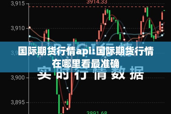 国际期货行情api:国际期货行情在哪里看最准确
