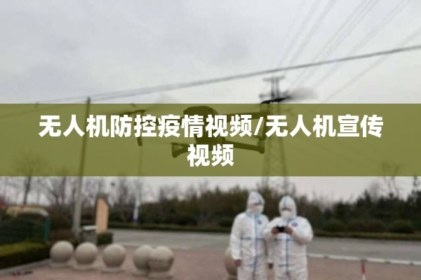 无人机防控疫情视频/无人机宣传视频