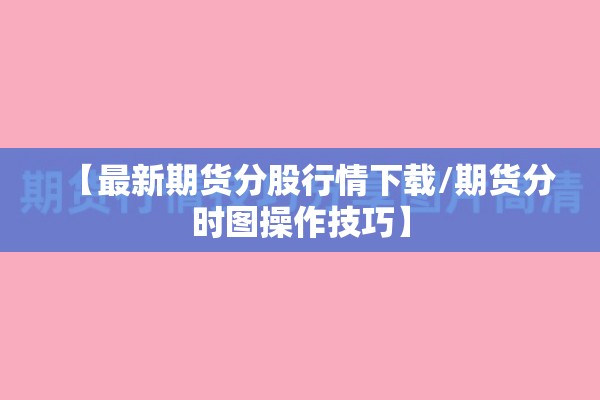 【最新期货分股行情下载/期货分时图操作技巧】