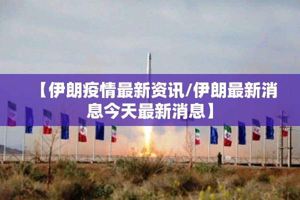 【伊朗疫情最新资讯/伊朗最新消息今天最新消息】