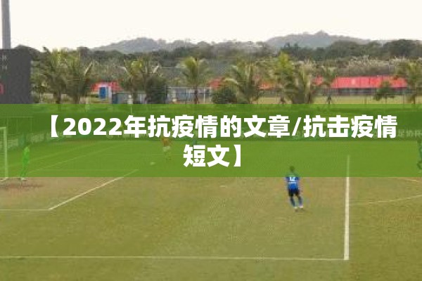 【2022年抗疫情的文章/抗击疫情短文】