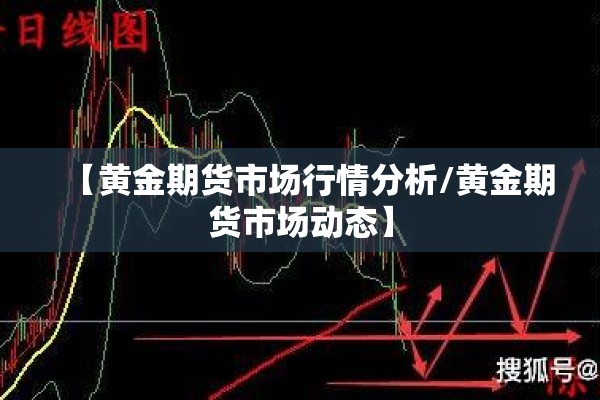 【黄金期货市场行情分析/黄金期货市场动态】