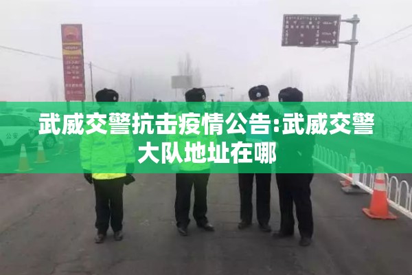 武威交警抗击疫情公告:武威交警大队地址在哪