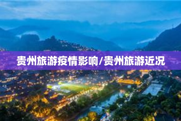 贵州旅游疫情影响/贵州旅游近况