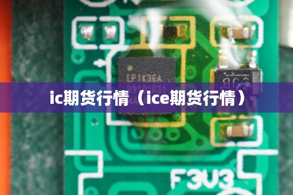 ic期货行情（ice期货行情）