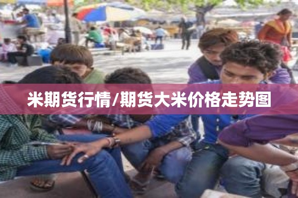 米期货行情/期货大米价格走势图 米期货行情/期货大米价格走势图