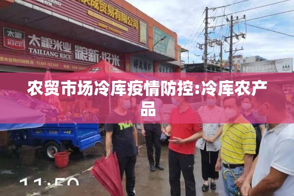 农贸市场冷库疫情防控:冷库农产品 农贸市场冷库疫情防控:冷库农产品
