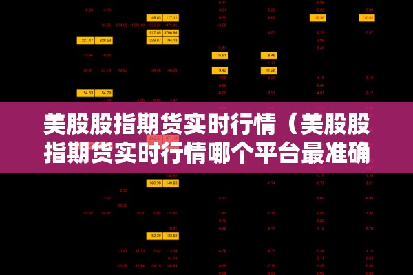 美股股指期货实时行情(美股股指期货实时行情哪个平台最准确) 美股股指期货实时行情(美股股指期货实时行情哪个平台最准确)