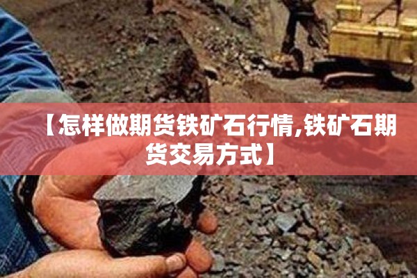 【怎样做期货铁矿石行情,铁矿石期货交易方式】