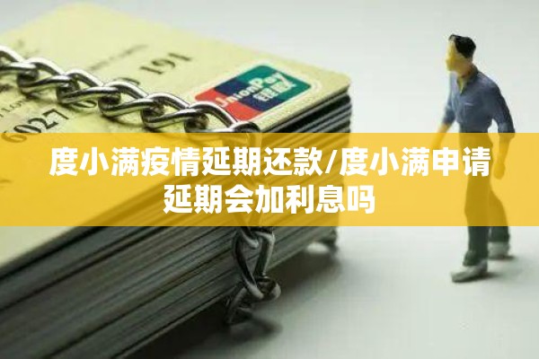 度小满疫情延期还款/度小满申请延期会加利息吗