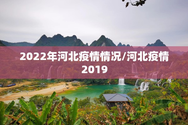 2022年河北疫情情况/河北疫情2019 2022年河北疫情情况/河北疫情2019