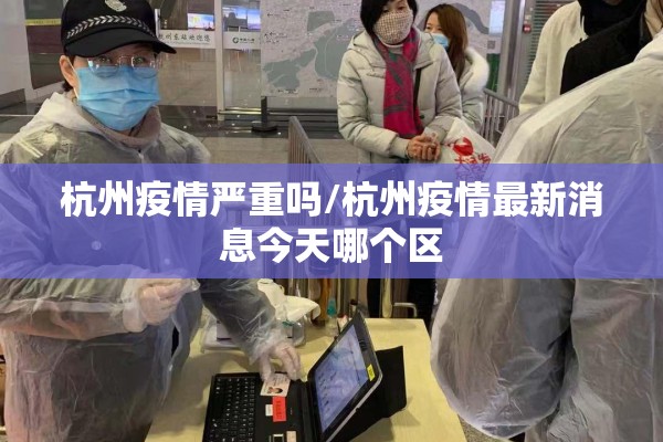 杭州疫情严重吗/杭州疫情最新消息今天哪个区