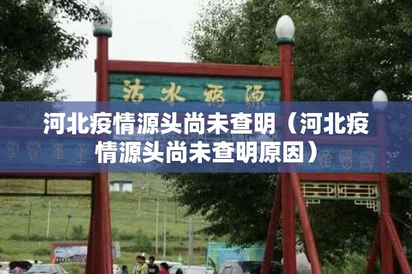 河北疫情源头尚未查明（河北疫情源头尚未查明原因）