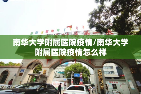 南华大学附属医院疫情/南华大学附属医院疫情怎么样