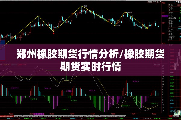 郑州橡胶期货行情分析/橡胶期货期货实时行情