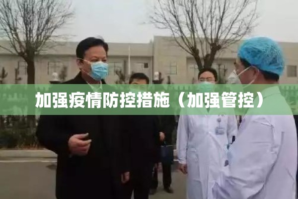 加强疫情防控措施(加强管控) 加强疫情防控措施(加强管控)