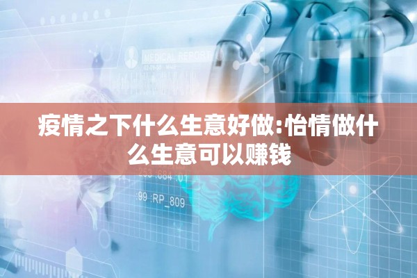 疫情之下什么生意好做:怡情做什么生意可以赚钱