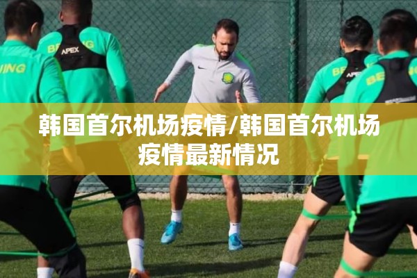 韩国首尔机场疫情/韩国首尔机场疫情最新情况