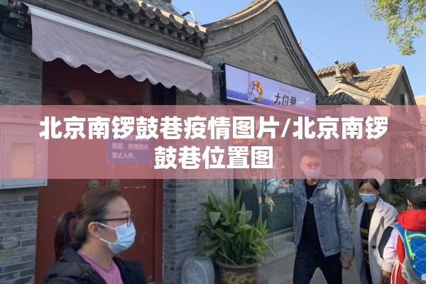 北京南锣鼓巷疫情图片/北京南锣鼓巷位置图
