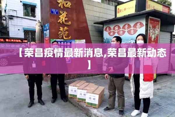 【荣昌疫情最新消息,荣昌最新动态】 【荣昌疫情最新消息,荣昌最新动态】