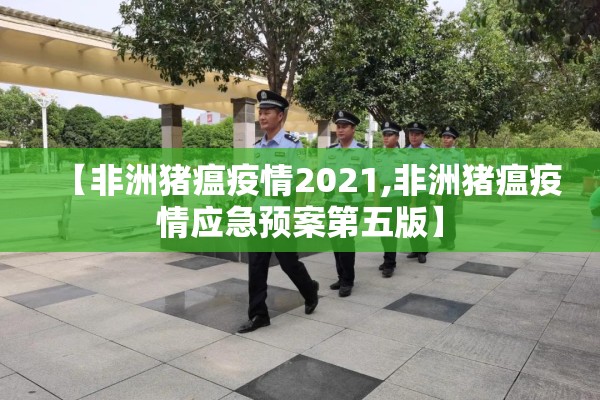 【非洲猪瘟疫情2021,非洲猪瘟疫情应急预案第五版】