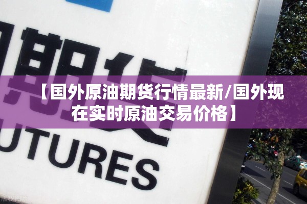 【国外原油期货行情最新/国外现在实时原油交易价格】
