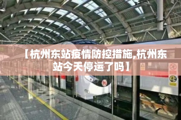 【杭州东站疫情防控措施,杭州东站今天停运了吗】