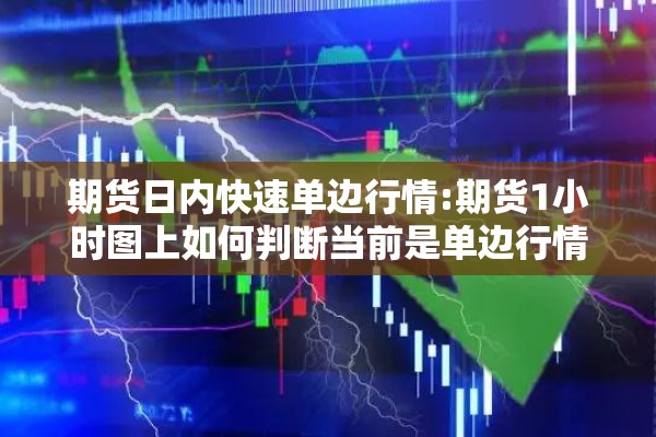 期货日内快速单边行情:期货1小时图上如何判断当前是单边行情还是振荡行情 期货日内快速单边行情:期货1小时图上如何判断当前是单边行情还是振荡行情