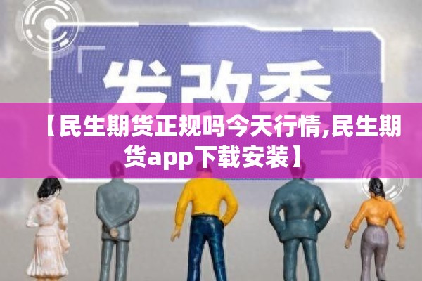 【民生期货正规吗今天行情,民生期货app下载安装】