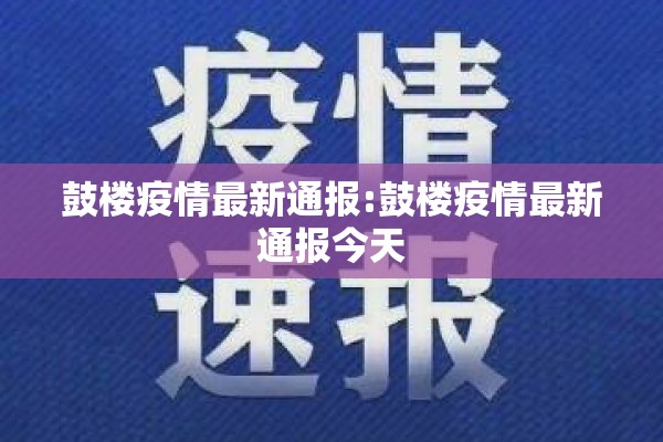 鼓楼疫情最新通报:鼓楼疫情最新通报今天 鼓楼疫情最新通报:鼓楼疫情最新通报今天