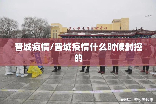 晋城疫情/晋城疫情什么时候封控的