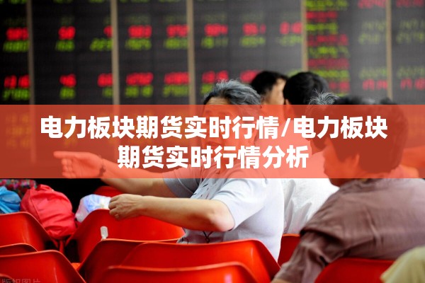电力板块期货实时行情/电力板块期货实时行情分析