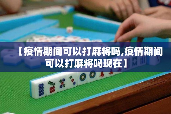【疫情期间可以打麻将吗,疫情期间可以打麻将吗现在】