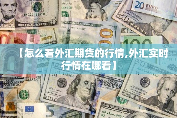 【怎么看外汇期货的行情,外汇实时行情在哪看】