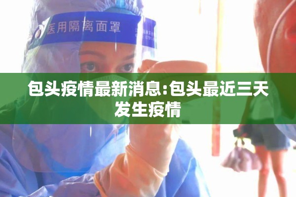 包头疫情最新消息:包头最近三天发生疫情