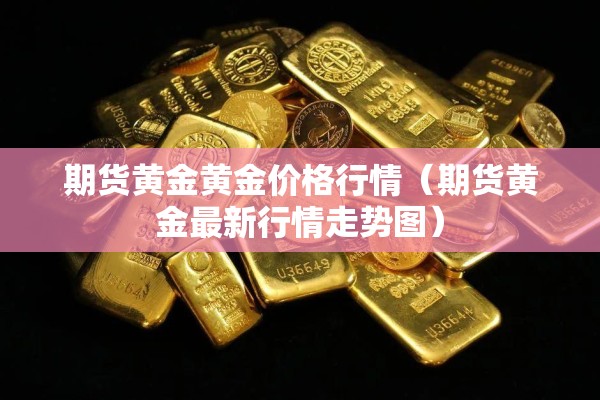 期货黄金黄金价格行情（期货黄金最新行情走势图）