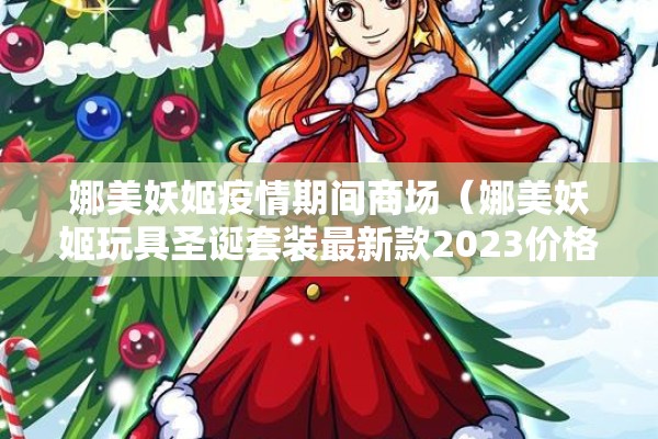 娜美妖姬疫情期间商场（娜美妖姬玩具圣诞套装最新款2023价格）