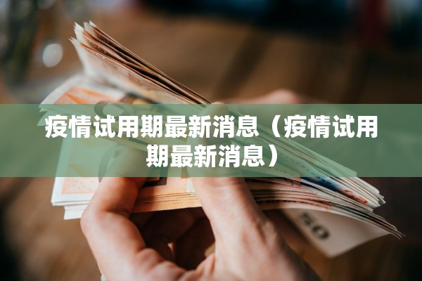 疫情试用期最新消息（疫情试用期最新消息）