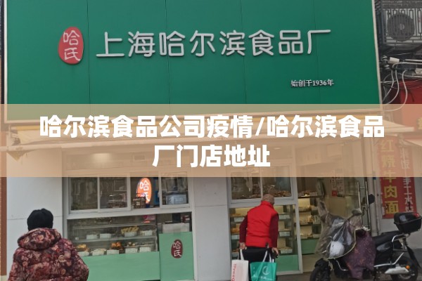 哈尔滨食品公司疫情/哈尔滨食品厂门店地址 哈尔滨食品公司疫情/哈尔滨食品厂门店地址