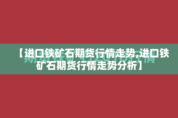 【进口铁矿石期货行情走势,进口铁矿石期货行情走势分析】
