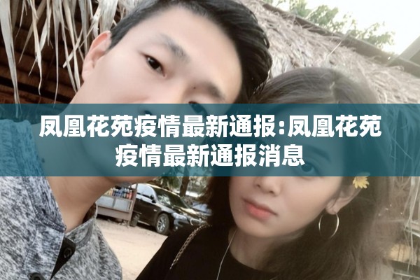 凤凰花苑疫情最新通报:凤凰花苑疫情最新通报消息 凤凰花苑疫情最新通报:凤凰花苑疫情最新通报消息