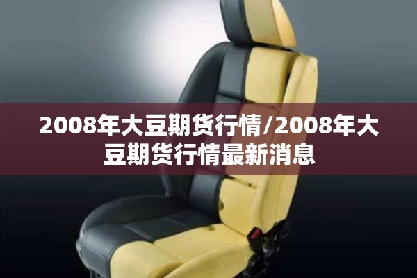 2008年大豆期货行情/2008年大豆期货行情最新消息 2008年大豆期货行情/2008年大豆期货行情最新消息