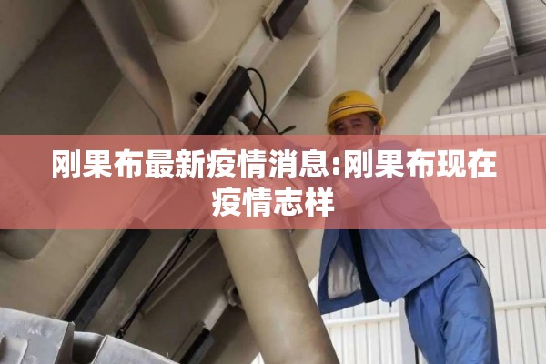刚果布最新疫情消息:刚果布现在疫情志样 刚果布最新疫情消息:刚果布现在疫情志样