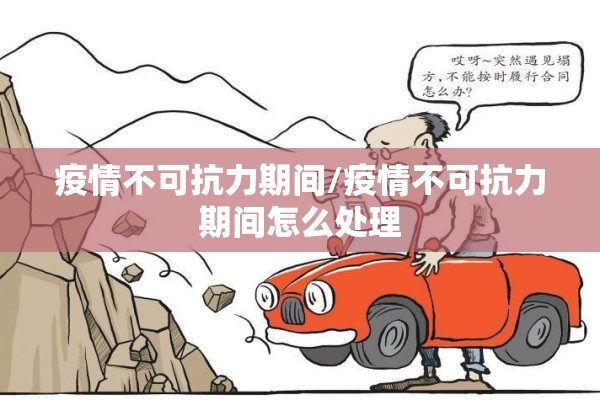 疫情不可抗力期间/疫情不可抗力期间怎么处理