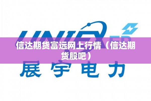信达期货富远网上行情（信达期货股吧）